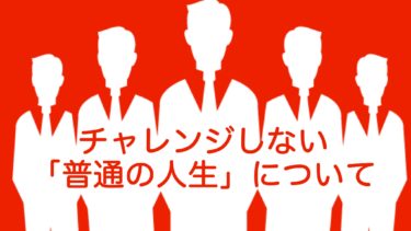 チャレンジしない「普通の人生」について思うこと。