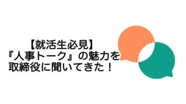 【就活生必見】『人事トーク』の魅力を取締役に聞いてきた！